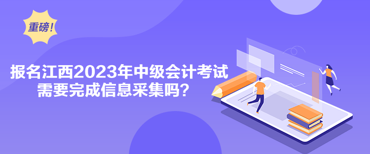 報(bào)名江西2023年中級(jí)會(huì)計(jì)考試需要完成信息采集嗎？