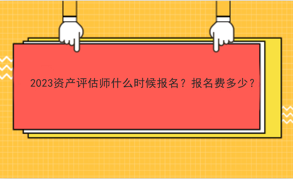2023資產(chǎn)評估師什么時候報名？報名費多少？