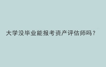 大學(xué)沒畢業(yè)能報考資產(chǎn)評估師嗎？