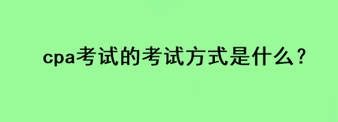 cpa考試的考試方式是什么？