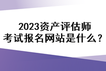 2023資產評估師考試報名網站是什么？