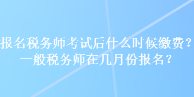 報名稅務(wù)師考試后什么時候繳費？一般稅務(wù)師在幾月份報名？
