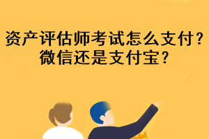 資產(chǎn)評估師考試怎么支付？微信還是支付寶？
