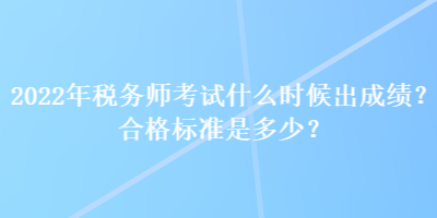 2022年稅務師考試什么時候出成績？合格標準是多少？