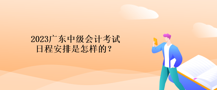 2023廣東中級會計考試日程安排是怎樣的？