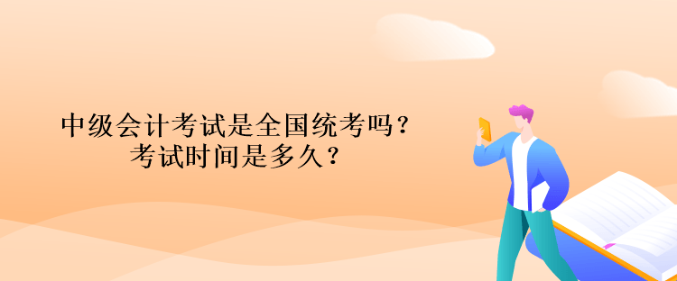 中級會計考試是全國統(tǒng)考嗎？考試時間是多久？