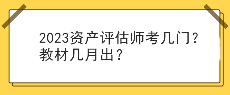 2023資產(chǎn)評(píng)估師考幾門(mén)？教材幾月出？