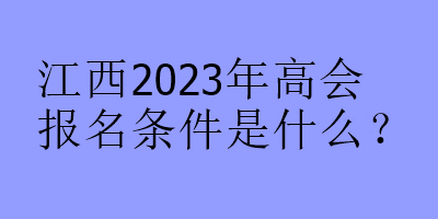 江西2023年高會報名條件是什么？