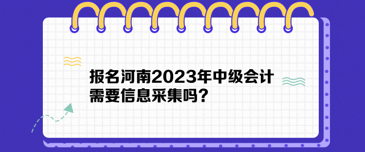 報(bào)名河南2023年中級(jí)會(huì)計(jì)需要信息采集嗎？