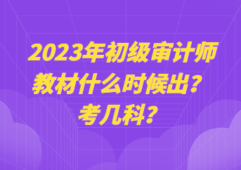 2023年初級審計師教材什么時候出？考幾科？