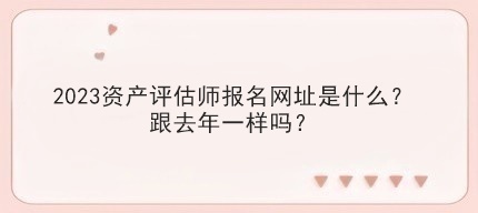 2023資產(chǎn)評估師報名網(wǎng)址是什么？跟去年一樣嗎？