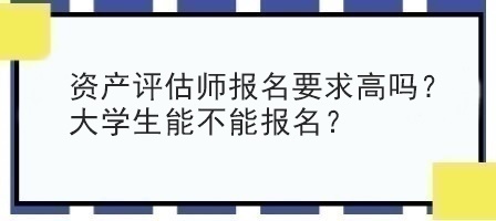 資產(chǎn)評(píng)估師報(bào)名要求高嗎？大學(xué)生能不能報(bào)名？