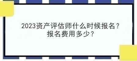 2023資產(chǎn)評估師什么時候報名？報名費用多少？