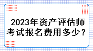 2023年資產(chǎn)評(píng)估師考試報(bào)名費(fèi)用多少？