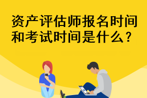 資產(chǎn)評估師報名時間和考試時間是什么？