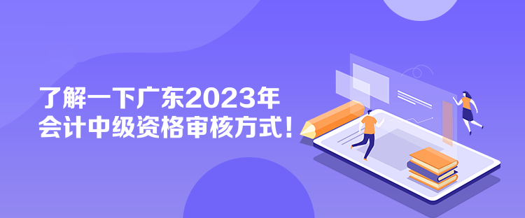 了解一下廣東2023年會(huì)計(jì)中級(jí)資格審核方式！