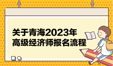 關于青海2023年高級經(jīng)濟師報名流程