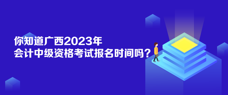 你知道廣西2023年會(huì)計(jì)中級(jí)資格考試報(bào)名時(shí)間嗎？