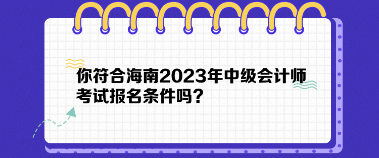 你符合海南2023年中級會計師考試報名條件嗎？
