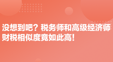 沒想到吧？稅務(wù)師和高級經(jīng)濟師財稅相似度竟如此高！
