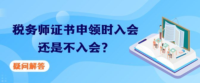 稅務(wù)師證書申領(lǐng)時(shí)入會還是不入會？疑問解答