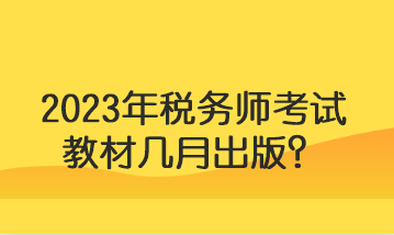 2023年稅務(wù)師考試教材幾月出版？