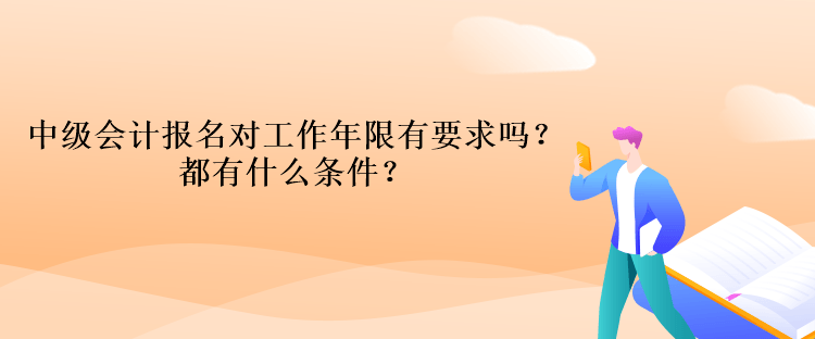 中級(jí)會(huì)計(jì)報(bào)名對(duì)工作年限有要求嗎？都有什么條件？