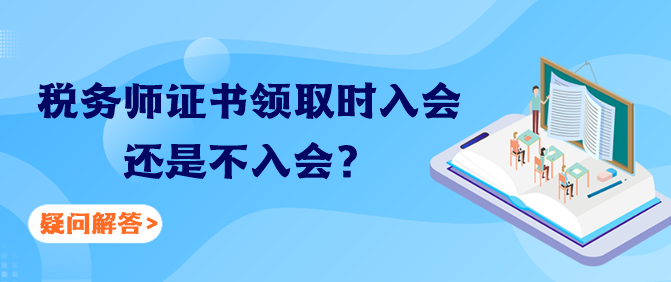 稅務(wù)師證書領(lǐng)取時(shí)入會(huì)還是不入會(huì)？