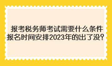報考稅務師考試需要什么條件報名時間安排2023年的出了沒？