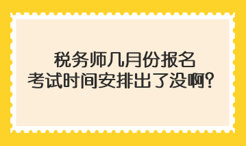 稅務(wù)師幾月份報名考試時間安排出了沒?。? suffix=