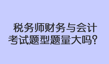 稅務(wù)師財(cái)務(wù)與會(huì)計(jì)考試題型題量大嗎