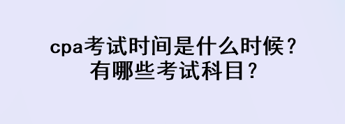 cpa考試時(shí)間是什么時(shí)候？有哪些考試科目？