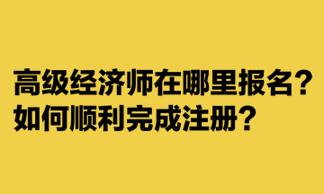 高級經(jīng)濟師在哪里報名？如何順利完成注冊？