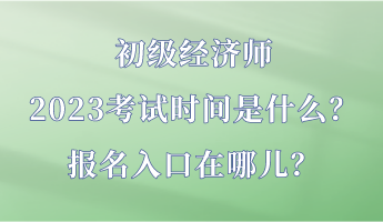 初級經(jīng)濟師2023考試時間是什么？報名入口在哪兒？