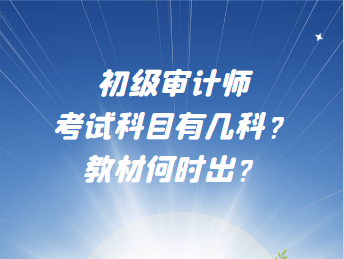 初級(jí)審計(jì)師考試科目有幾科？教材何時(shí)出？