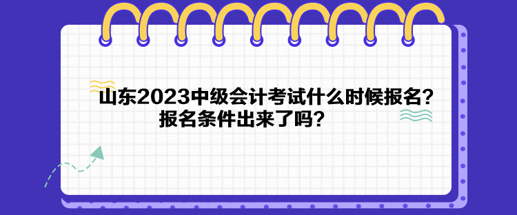 山東2023中級(jí)會(huì)計(jì)考試什么時(shí)候報(bào)名？報(bào)名條件出來(lái)了嗎？
