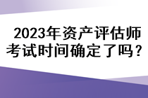 2023年資產(chǎn)評(píng)估師考試時(shí)間確定了嗎？