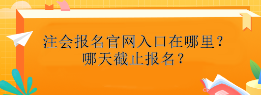 注冊(cè)會(huì)計(jì)師報(bào)名官網(wǎng)入口在哪里？哪天截止報(bào)名？