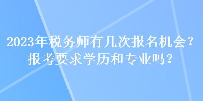 2023年稅務(wù)師有幾次報(bào)名機(jī)會(huì)？報(bào)考要求學(xué)歷和專業(yè)嗎？