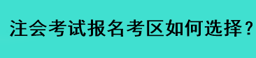 注會考試報名考區(qū)如何選擇？