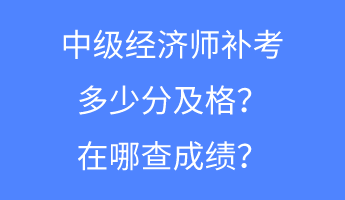 中級經(jīng)濟(jì)師補(bǔ)考多少分及格？在哪查成績？