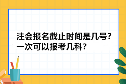 注冊(cè)會(huì)計(jì)師報(bào)名截止時(shí)間是幾號(hào)？一次可以報(bào)考幾科？