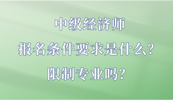 中級(jí)經(jīng)濟(jì)師報(bào)名條件要求是什么？限制專業(yè)嗎？
