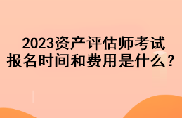 2023資產(chǎn)評(píng)估師考試報(bào)名時(shí)間和費(fèi)用是什么？