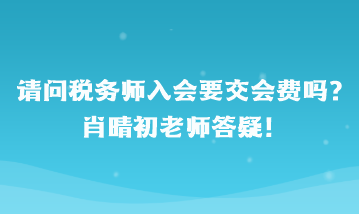 請問稅務(wù)師入會要交會費嗎？肖晴初老師答疑
