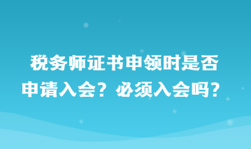 稅務(wù)師證書(shū)申領(lǐng)時(shí)是否申請(qǐng)入會(huì)？必須入會(huì)嗎？