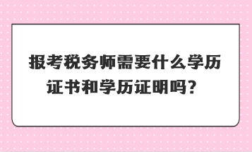 報考稅務(wù)師需要什么學(xué)歷證書和學(xué)歷證明嗎？