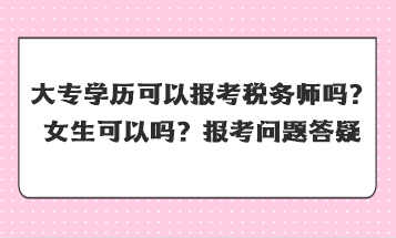 大專學(xué)歷可以報(bào)考稅務(wù)師嗎女生可以嗎？
