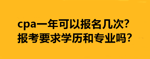 cpa一年可以報(bào)名幾次？報(bào)考要求學(xué)歷和專(zhuān)業(yè)嗎？