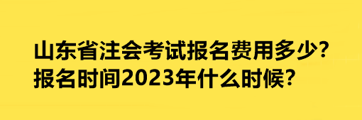 山東省注會(huì)考試報(bào)名費(fèi)用多少？報(bào)名時(shí)間2023年什么時(shí)候？